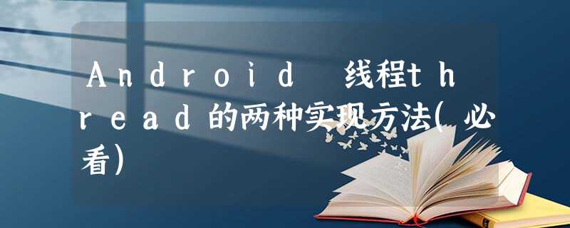 Android 线程thread的两种实现方法(必看) Android 线程thread的两种实现方法(必看)