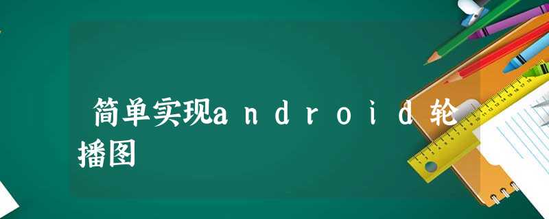 简单实现android轮播图 简单实现android轮播图