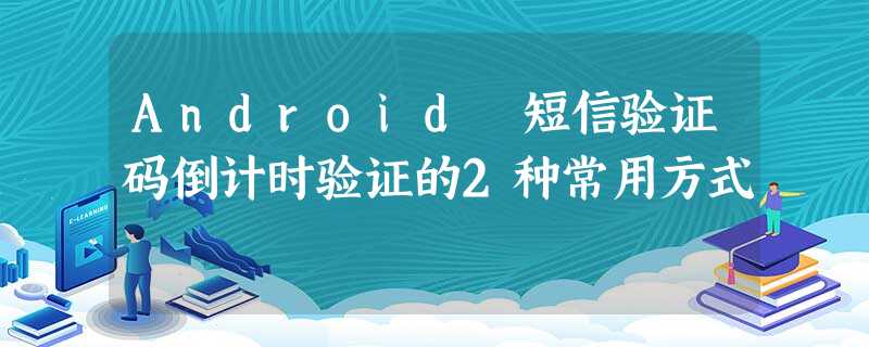 Android短信验证码倒计时验证的2种常用方式 Android短信验证码倒计时验证的2种常用方式