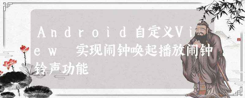Android自定义View 实现闹钟唤起播放闹钟铃声功能 Android自定义View 实现闹钟唤起播放闹钟铃声功能
