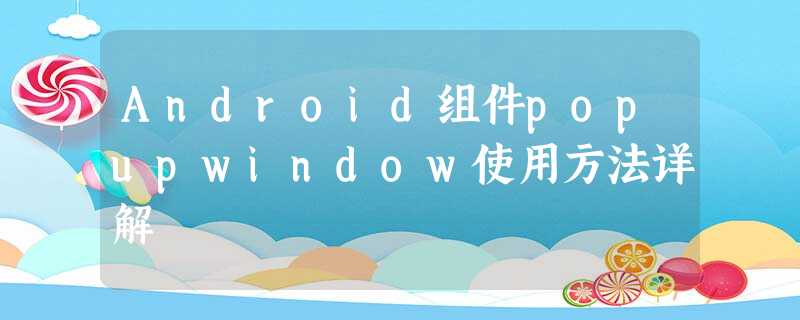 Android组件popupwindow使用方法详解 Android组件popupwindow使用方法详解