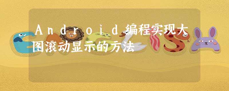 Android编程实现大图滚动显示的方法 Android编程实现大图滚动显示的方法