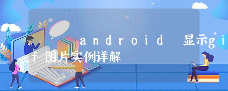 android 显示gif图片实例详解 android 显示gif图片实例详解