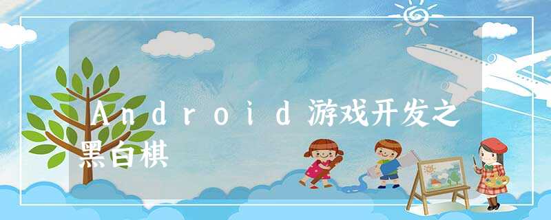 Android游戏开发之黑白棋 Android游戏开发之黑白棋