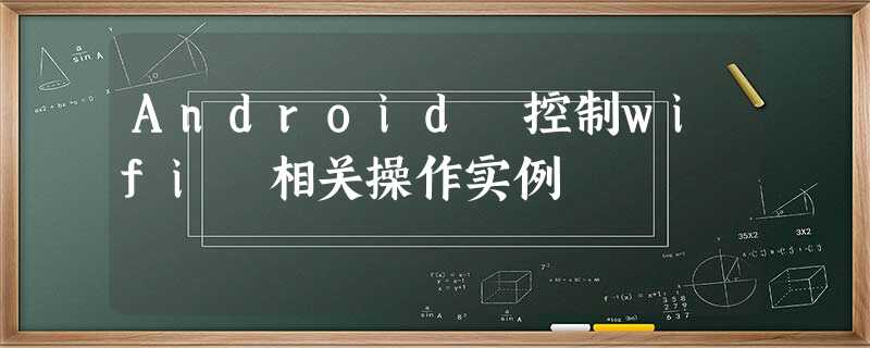 Android 控制wifi 相关操作实例 Android 控制wifi 相关操作实例