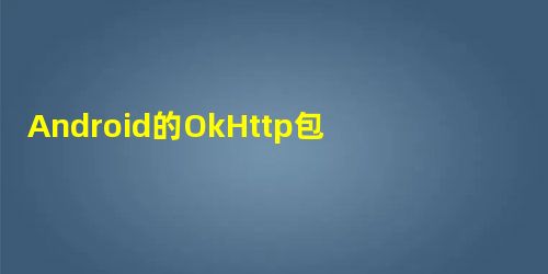 Android的OkHttp包中的HTTP拦截器Interceptor用法示例 Android的OkHttp包中的HTTP拦截器Interceptor用法示例