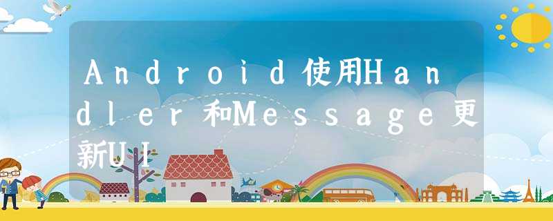 Android使用Handler和Message更新UI Android使用Handler和Message更新UI