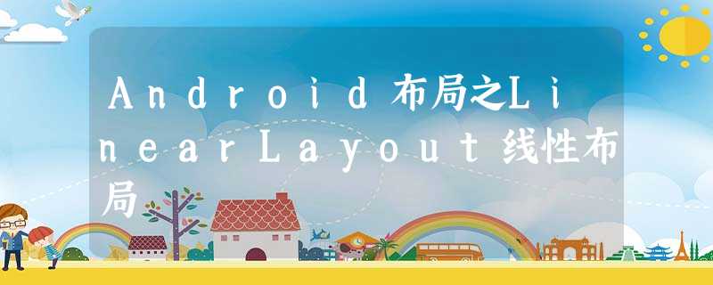 Android布局之LinearLayout线性布局 Android布局之LinearLayout线性布局