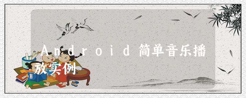 Android简单音乐播放实例 Android简单音乐播放实例