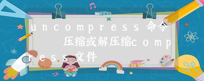 uncompress命令 – 压缩或解压缩compress文件