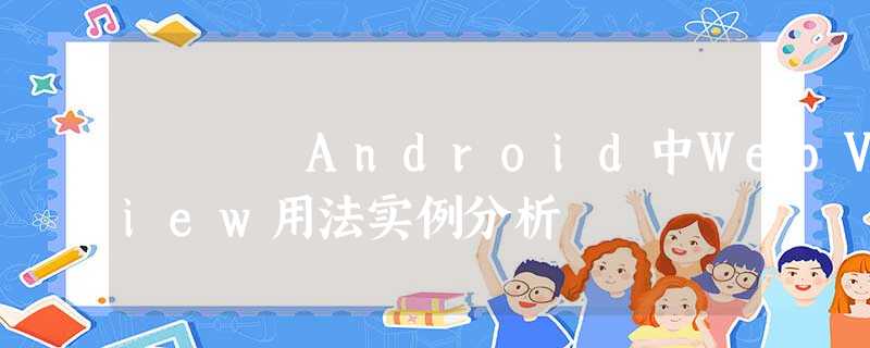 Android中WebView用法实例分析 Android中WebView用法实例分析