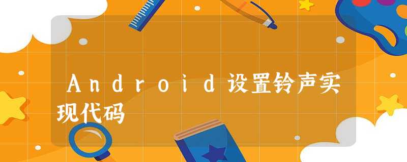 Android设置铃声实现代码 Android设置铃声实现代码