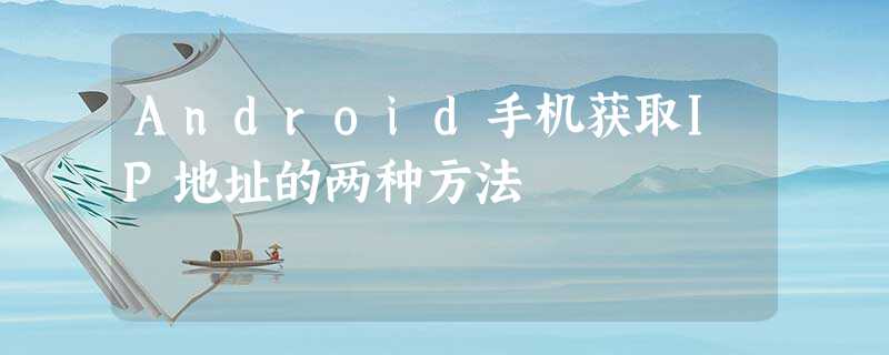 Android手机获取IP地址的两种方法 Android手机获取IP地址的两种方法