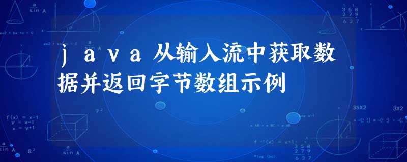 java从输入流中获取数据并返回字节数组示例 java从输入流中获取数据并返回字节数组示例