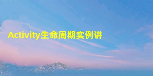 Activity生命周期实例讲解 Activity生命周期实例讲解