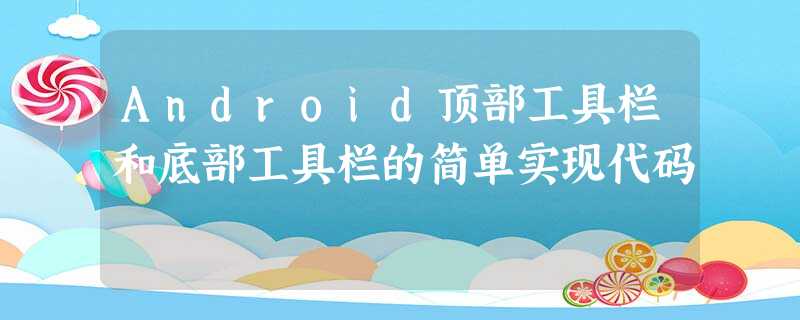 Android顶部工具栏和底部工具栏的简单实现代码 Android顶部工具栏和底部工具栏的简单实现代码