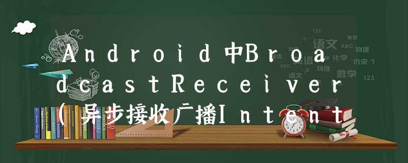 Android中BroadcastReceiver(异步接收广播Intent)的使用 Android中BroadcastReceiver(异步接收广播Intent)的使用