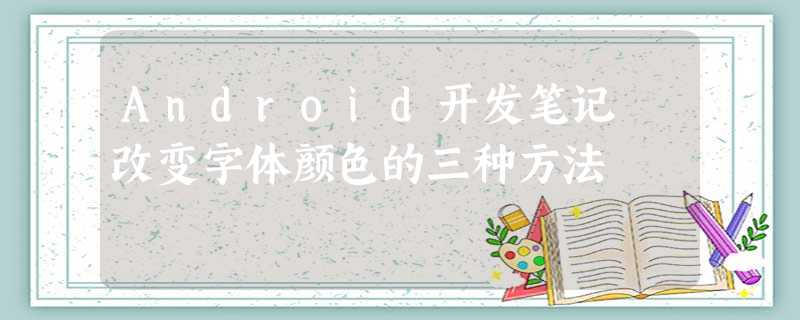Android开发笔记 改变字体颜色的三种方法 Android开发笔记 改变字体颜色的三种方法