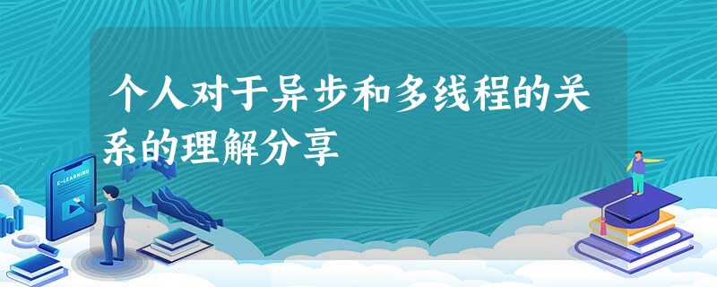 个人对于异步和多线程的关系的理解分享 个人对于异步和多线程的关系的理解分享