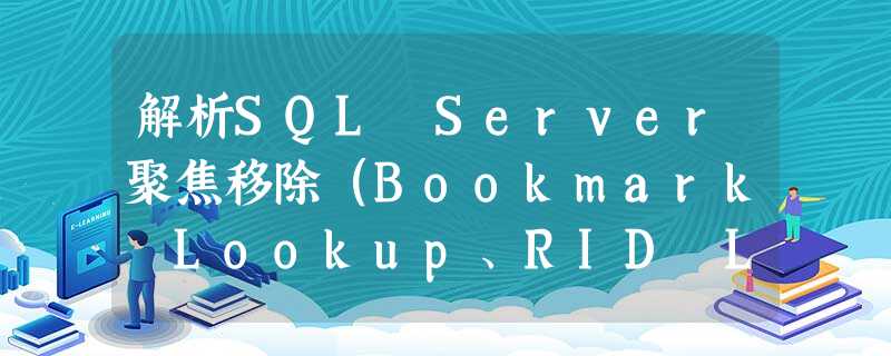 解析SQL Server聚焦移除(Bookmark Lookup、RID Lookup、Key Lookup) 解析SQL Server聚焦移除(Bookmark Lookup、RID Lookup、Key Lookup)