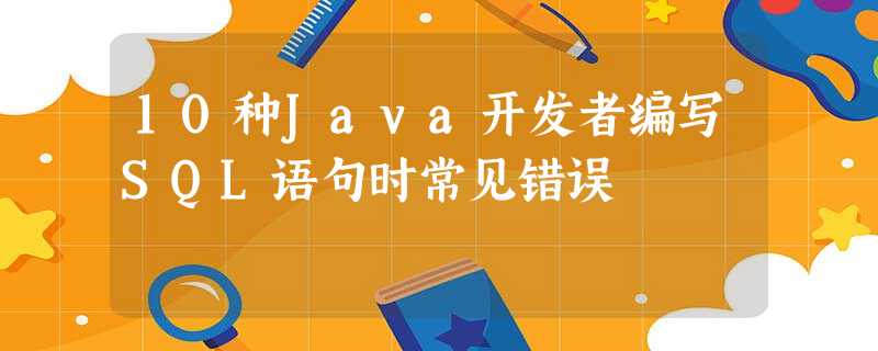 10种Java开发者编写SQL语句时常见错误 10种Java开发者编写SQL语句时常见错误