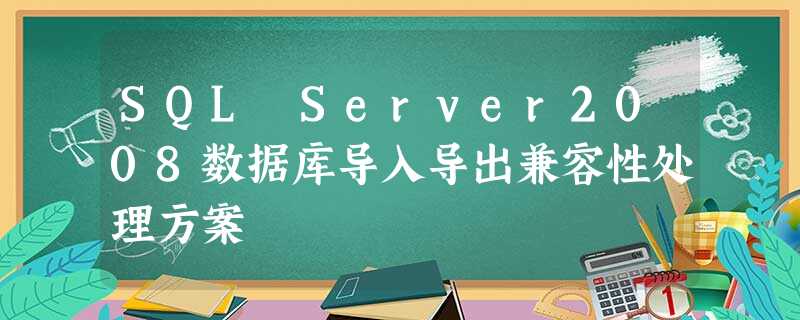 SQL Server2008数据库导入导出兼容性处理方案 SQL Server2008数据库导入导出兼容性处理方案