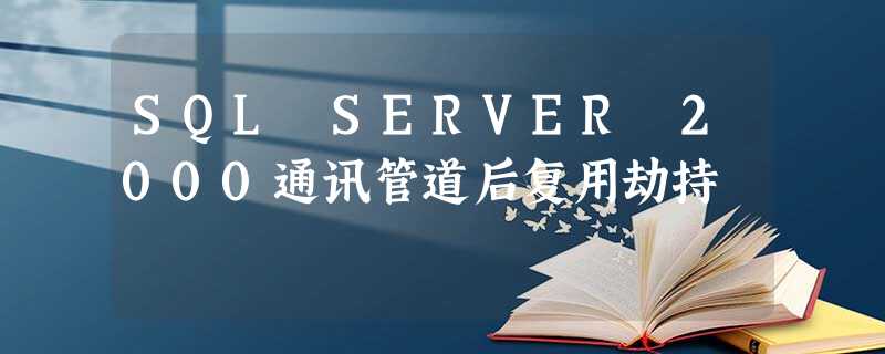 SQL SERVER 2000通讯管道后复用劫持 SQL SERVER 2000通讯管道后复用劫持
