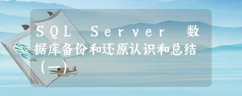 SQL Server 数据库备份和还原认识和总结 (一) SQL Server 数据库备份和还原认识和总结 (一)