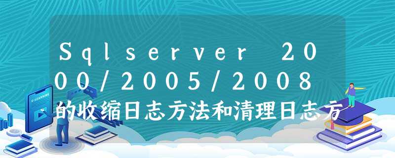 Sqlserver 2000/2005/2008 的收缩日志方法和清理日志方法 Sqlserver 2000/2005/2008 的收缩日志方法和清理日志方法