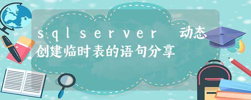 sqlserver 动态创建临时表的语句分享 sqlserver 动态创建临时表的语句分享