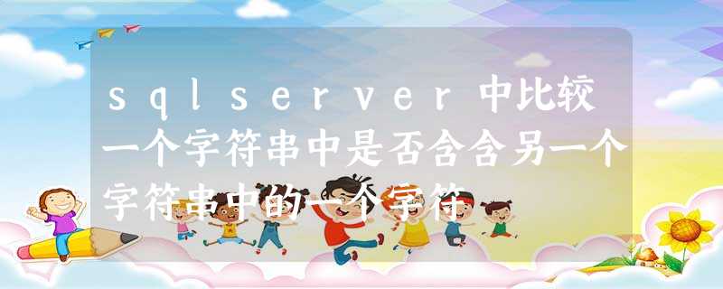 sqlserver中比较一个字符串中是否含含另一个字符串中的一个字符 sqlserver中比较一个字符串中是否含含另一个字符串中的一个字符