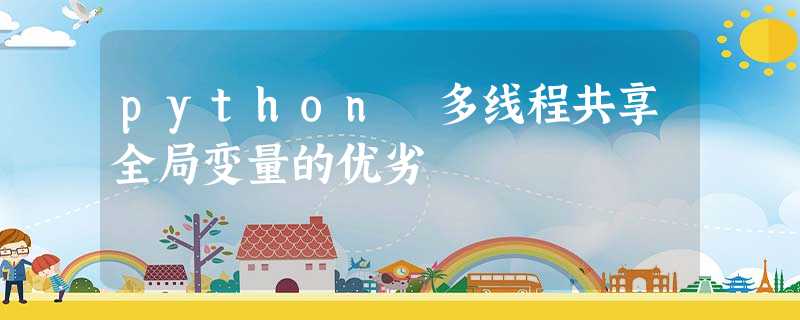 python 多线程共享全局变量的优劣 python 多线程共享全局变量的优劣
