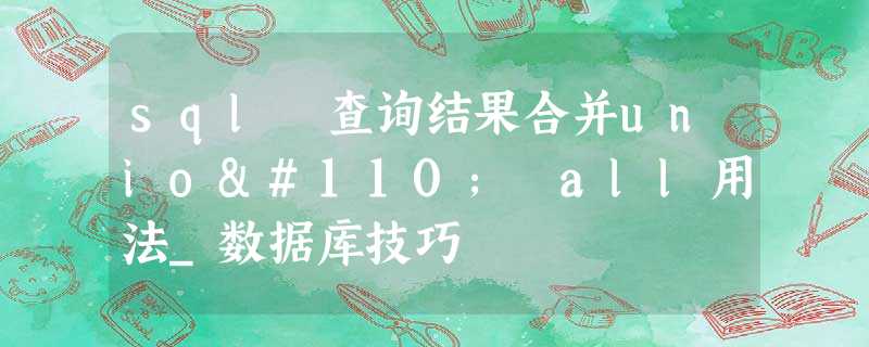 sql 查询结果合并union all用法_数据库技巧 sql 查询结果合并union all用法_数据库技巧