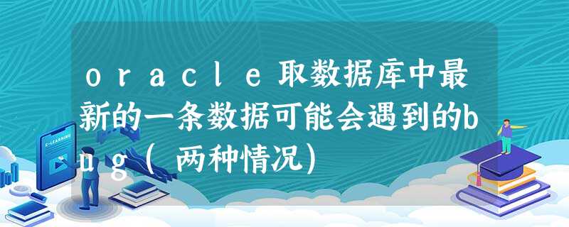oracle取数据库中最新的一条数据可能会遇到的bug(两种情况) oracle取数据库中最新的一条数据可能会遇到的bug(两种情况)