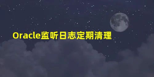 Oracle监听日志定期清理 Oracle监听日志定期清理