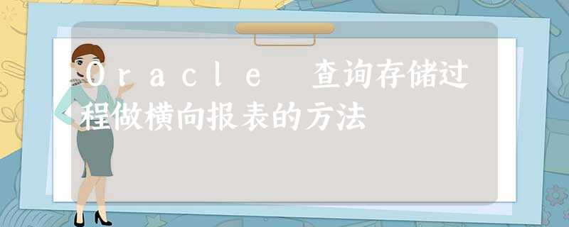 Oracle 查询存储过程做横向报表的方法 Oracle 查询存储过程做横向报表的方法