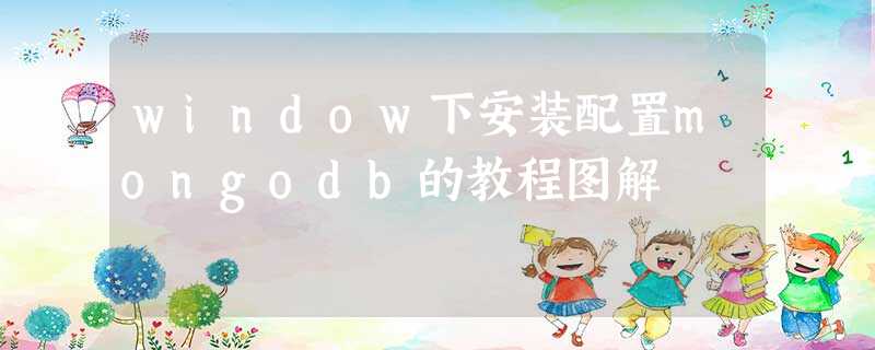 window下安装配置mongodb的教程图解 window下安装配置mongodb的教程图解