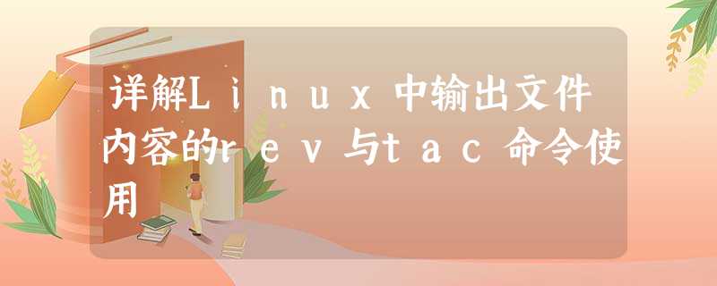 详解Linux中输出文件内容的rev与tac命令使用 详解Linux中输出文件内容的rev与tac命令使用
