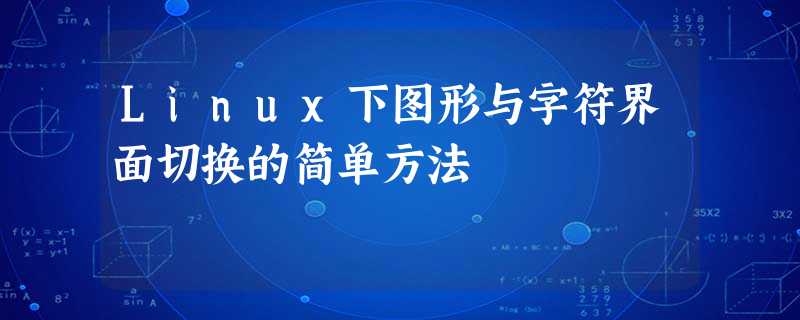 Linux下图形与字符界面切换的简单方法 Linux下图形与字符界面切换的简单方法