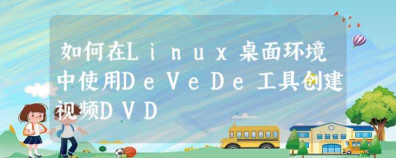 如何在Linux桌面环境中使用DeVeDe工具创建视频DVD 如何在Linux桌面环境中使用DeVeDe工具创建视频DVD