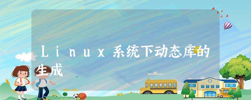 Linux系统下动态库的生成 Linux系统下动态库的生成