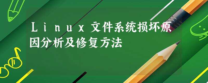 Linux文件系统损坏原因分析及修复方法 Linux文件系统损坏原因分析及修复方法