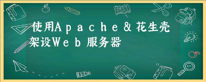 使用Apache&花生壳架设Web服务器 使用Apache&花生壳架设Web服务器