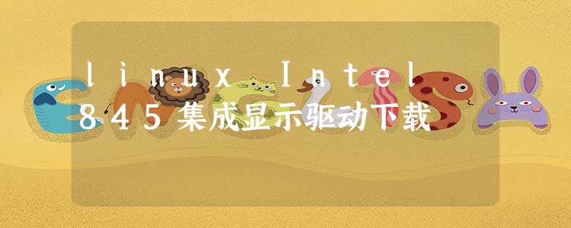 linux Intel 845集成显示驱动下载 linux Intel 845集成显示驱动下载
