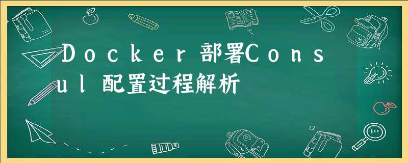 Docker部署Consul配置过程解析 Docker部署Consul配置过程解析