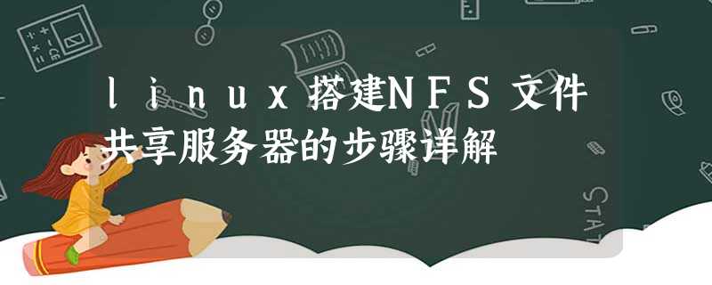 linux搭建NFS文件共享服务器的步骤详解 linux搭建NFS文件共享服务器的步骤详解