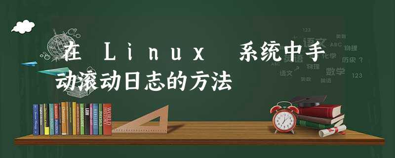 在 Linux 系统中手动滚动日志的方法 在 Linux 系统中手动滚动日志的方法