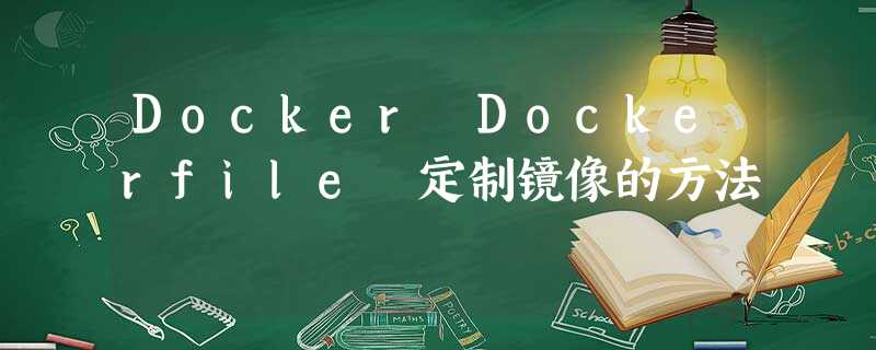 Docker Dockerfile 定制镜像的方法 Docker Dockerfile 定制镜像的方法
