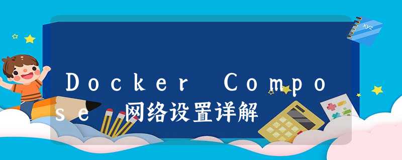 Docker Compose 网络设置详解 Docker Compose 网络设置详解