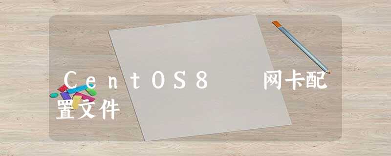 CentOS8 网卡配置文件 CentOS8 网卡配置文件